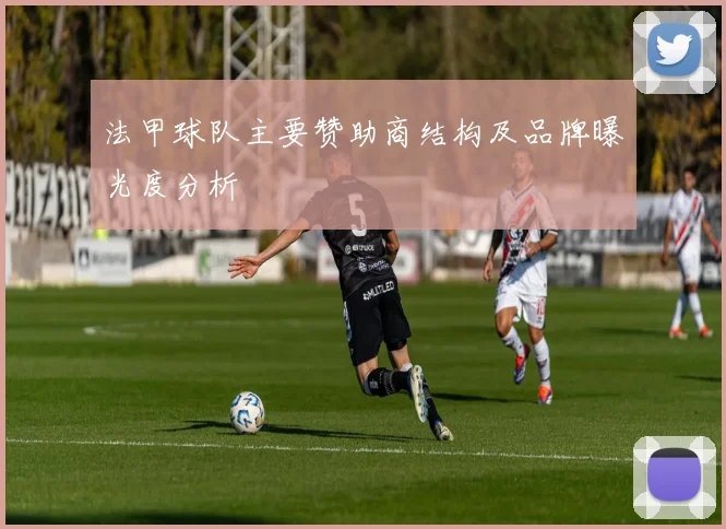 法甲球队主要赞助商结构及品牌曝光度分析