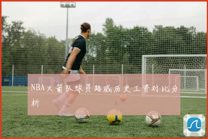 NBA火箭队球员路威历史工资对比分析