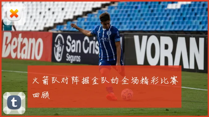 火箭队对阵掘金队的全场精彩比赛回顾