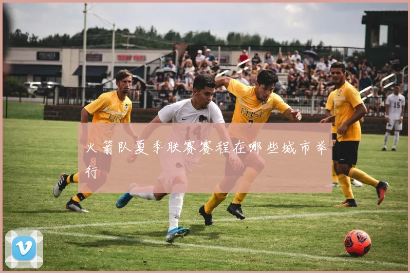 火箭队夏季联赛赛程在哪些城市举行