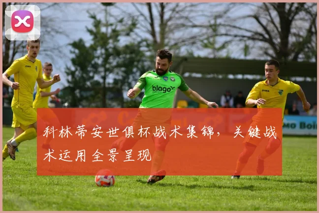 科林蒂安世俱杯战术集锦，关键战术运用全景呈现